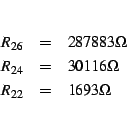 \begin{eqnarray*}
R_{26} & = & 287883\Omega\\
R_{24} & = & 30116\Omega\\
R_{22} & = & 1693\Omega\end{eqnarray*}