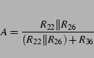 \begin{displaymath}
A=\frac{R_{22}\Vert R_{26}}{(R_{22}\Vert R_{26})+R_{36}}\end{displaymath}