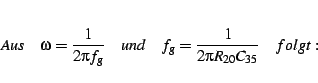 \begin{displaymath}
Aus\quad\omega=\frac{1}{2\pi f_{g}}\quad und\quad f_{g}=\frac{1}{2\pi R_{20}C_{35}}\quad folgt:\end{displaymath}